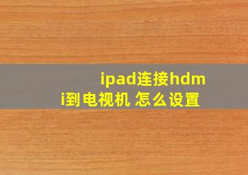 ipad连接hdmi到电视机 怎么设置